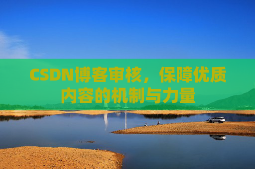 CSDN博客审核，保障优质内容的机制与力量